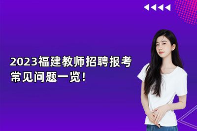 2023福建教师招聘报考常见问题一览！ 