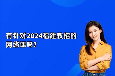 有针对2024福建教招的网络课吗?