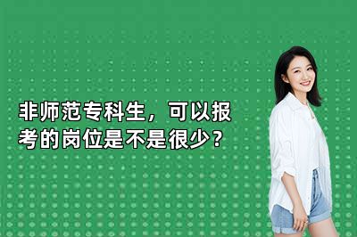 非师范专科生，可以报考的岗位是不是很少？ 