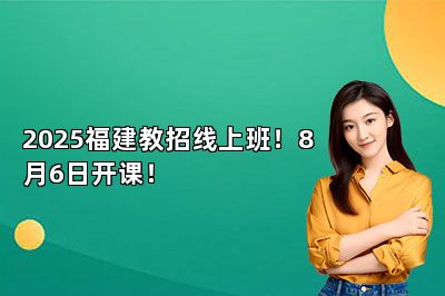 2025福建教招线上班！8月6日开课！