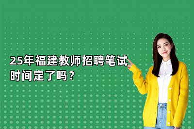 25年福建教师招聘笔试时间定了吗？