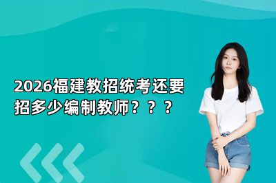 2026福建教招统考还要招多少编制教师？？？ 
