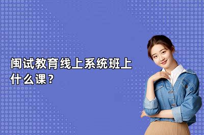 闽试教育线上系统班上什么课？ 