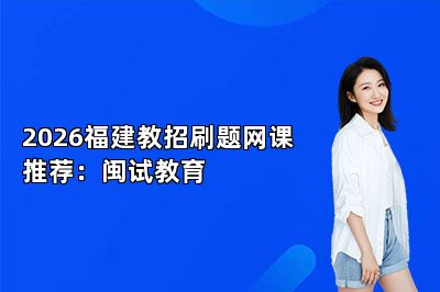 2026福建教招刷题网课推荐：闽试教育 