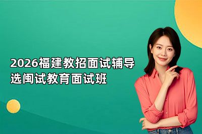 2026福建教招面试辅导选闽试教育面试班
