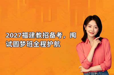 2027福建教招备考,闽试圆梦班全程护航